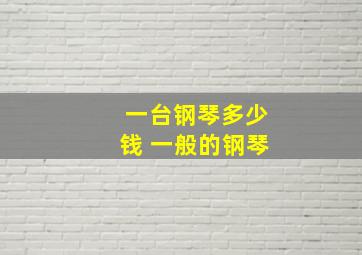 一台钢琴多少钱 一般的钢琴